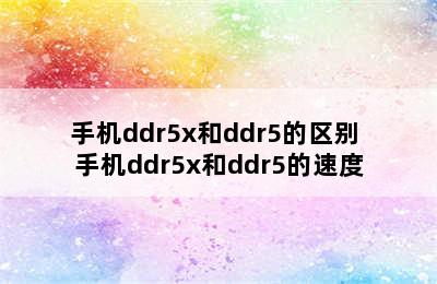 手机ddr5x和ddr5的区别 手机ddr5x和ddr5的速度